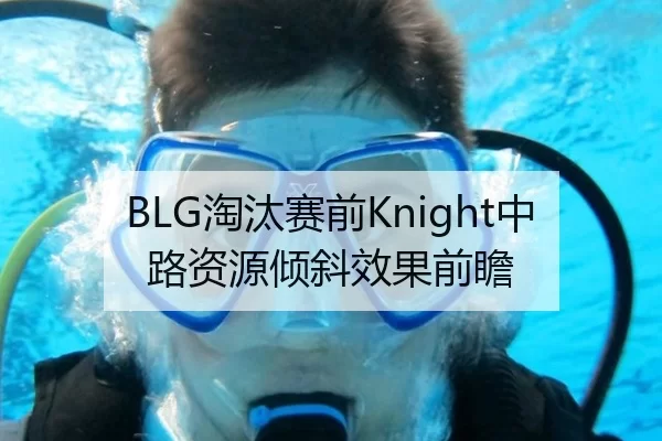 BLG淘汰赛前Knight中路资源倾斜效果前瞻